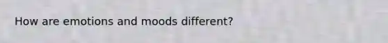 How are emotions and moods different?