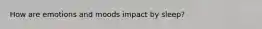 How are emotions and moods impact by sleep?