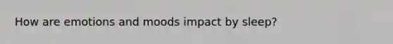 How are emotions and moods impact by sleep?