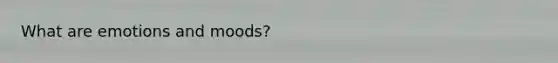 What are emotions and moods?