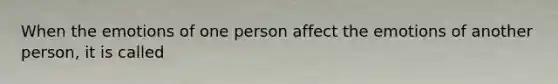 When the emotions of one person affect the emotions of another person, it is called