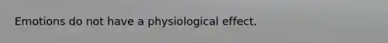 Emotions do not have a physiological effect.