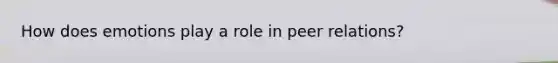 How does emotions play a role in peer relations?