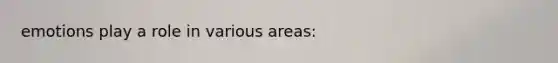 emotions play a role in various areas: