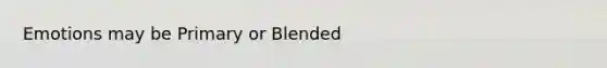 Emotions may be Primary or Blended