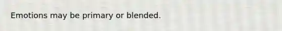 Emotions may be primary or blended.