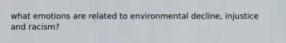 what emotions are related to environmental decline, injustice and racism?