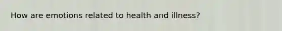 How are emotions related to health and illness?