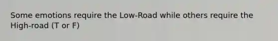 Some emotions require the Low-Road while others require the High-road (T or F)