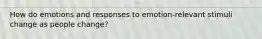 How do emotions and responses to emotion-relevant stimuli change as people change?