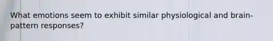 What emotions seem to exhibit similar physiological and brain-pattern responses?