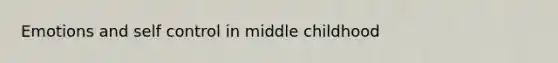 Emotions and self control in middle childhood