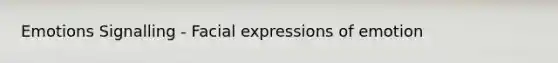 Emotions Signalling - Facial expressions of emotion