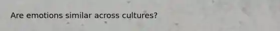 Are emotions similar across cultures?