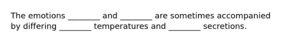 The emotions ________ and ________ are sometimes accompanied by differing ________ temperatures and ________ secretions.