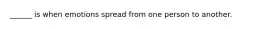 ______ is when emotions spread from one person to another.