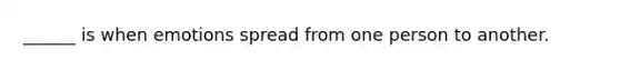______ is when emotions spread from one person to another.