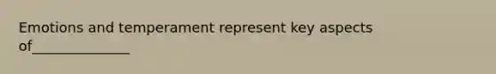 Emotions and temperament represent key aspects of______________