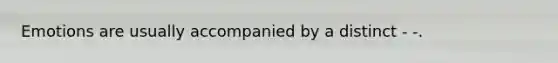 Emotions are usually accompanied by a distinct - -.