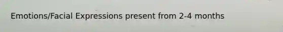Emotions/Facial Expressions present from 2-4 months