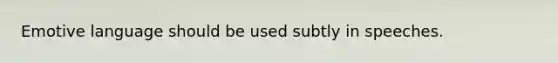 Emotive language should be used subtly in speeches.