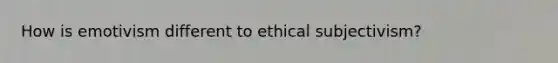 How is emotivism different to ethical subjectivism?