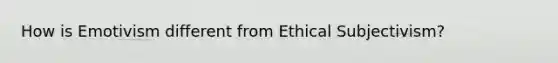 How is Emotivism different from Ethical Subjectivism?