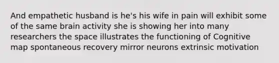 And empathetic husband is he's his wife in pain will exhibit some of the same brain activity she is showing her into many researchers the space illustrates the functioning of Cognitive map spontaneous recovery mirror neurons extrinsic motivation