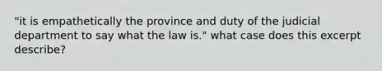 "it is empathetically the province and duty of the judicial department to say what the law is." what case does this excerpt describe?