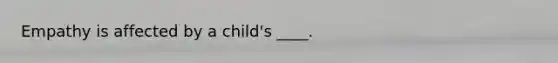 Empathy is affected by a child's ____.