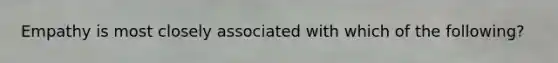 Empathy is most closely associated with which of the following?
