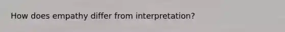 How does empathy differ from interpretation?