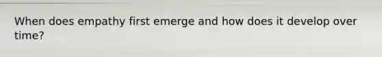 When does empathy first emerge and how does it develop over time?