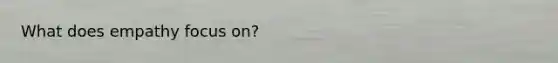 What does empathy focus on?