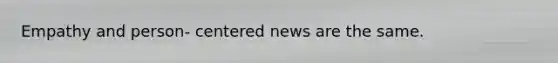 Empathy and person- centered news are the same.