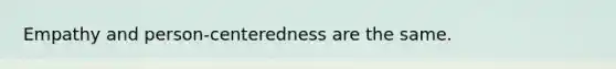 Empathy and person-centeredness are the same.