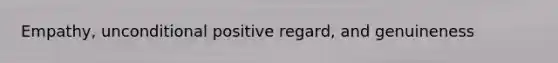 Empathy, unconditional positive regard, and genuineness