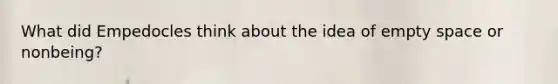 What did Empedocles think about the idea of empty space or nonbeing?