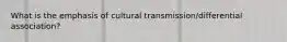 What is the emphasis of cultural transmission/differential association?