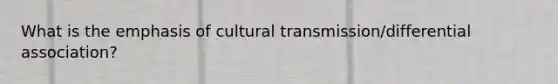 What is the emphasis of cultural transmission/differential association?