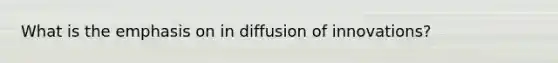 What is the emphasis on in diffusion of innovations?