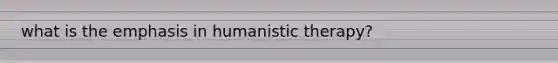 what is the emphasis in humanistic therapy?