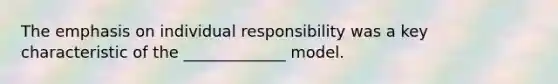 The emphasis on individual responsibility was a key characteristic of the _____________ model.