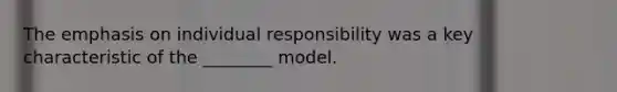 The emphasis on individual responsibility was a key characteristic of the ________ model.