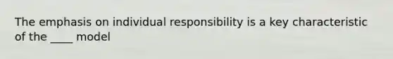 The emphasis on individual responsibility is a key characteristic of the ____ model