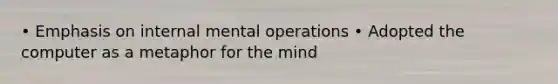 • Emphasis on internal mental operations • Adopted the computer as a metaphor for the mind