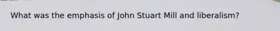 What was the emphasis of John Stuart Mill and liberalism?