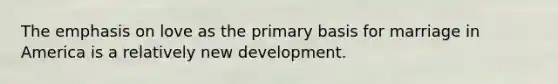The emphasis on love as the primary basis for marriage in America is a relatively new development.