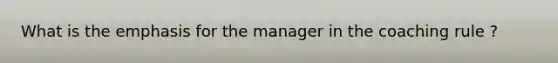 What is the emphasis for the manager in the coaching rule ?