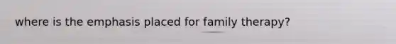 where is the emphasis placed for family therapy?